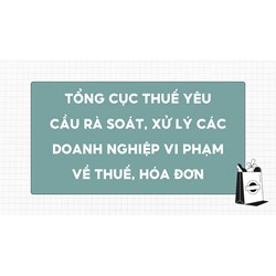 Tổng cục Thuế yêu cầu rà soát, xử lý các doanh nghiệp vi phạm về thuế, hóa đơn