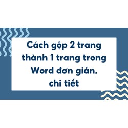 Cách gộp 2 trang thành 1 trang trong Word đơn giản, chi tiết