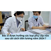 Bác sĩ được hưởng các loại phụ cấp nào sau cải cách tiền lương năm 2024 ?