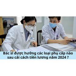 Bác sĩ được hưởng các loại phụ cấp nào sau cải cách tiền lương năm 2024 ?
