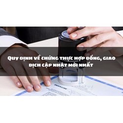 Quy định về chứng thực hợp đồng, giao dịch cập nhật mới nhất