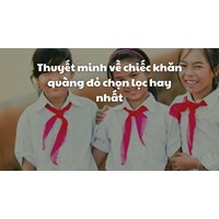Thuyết minh về chiếc khăn quàng đỏ chọn lọc hay nhất