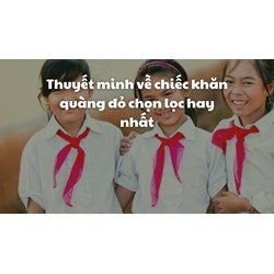 Thuyết minh về chiếc khăn quàng đỏ chọn lọc hay nhất