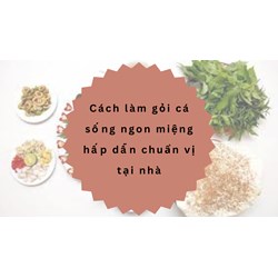 Cách làm gỏi cá sống ngon miệng hấp dẫn chuẩn vị tại nhà