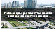 Thời gian thẩm tra quyết toán dự án sử dụng vốn nhà nước theo quy định