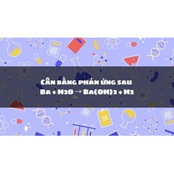 Cân bằng phản ứng sau Ba + H2O → Ba(OH)2 + H2