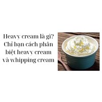 Heavy cream là gì? Chỉ bạn cách phân biệt heavy cream và whipping cream