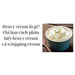 Heavy cream là gì? Chỉ bạn cách phân biệt heavy cream và whipping cream