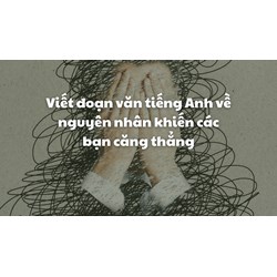 Viết đoạn văn tiếng Anh về nguyên nhân khiến các bạn căng thẳng
