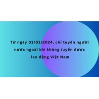 Từ ngày 01/01/2024, chỉ tuyển người nước ngoài khi không tuyển được lao động Việt Nam