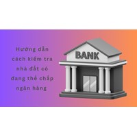 Hướng dẫn cách kiểm tra nhà đất có đang thế chấp ngân hàng