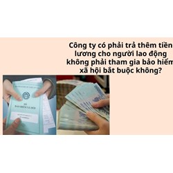 Công ty có phải trả thêm tiền lương cho người lao động không phải tham gia bảo hiểm xã hội bắt buộc không?