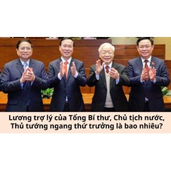 Lương trợ lý của Tổng Bí thư, Chủ tịch nước, Thủ tướng ngang thứ trưởng là bao nhiêu?