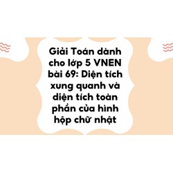 Giải Toán dành cho lớp 5 VNEN bài 69: Diện tích xung quanh và diện tích toàn phần của hình hộp chữ nhật
