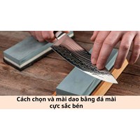 Cách chọn và mài dao bằng đá mài cực sắc bén