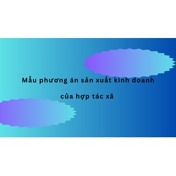 Mẫu phương án sản xuất kinh doanh của hợp tác xã