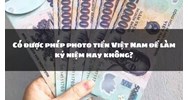Có được phép photo tiền Việt Nam để làm kỷ niệm hay không?