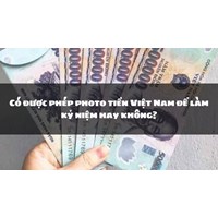 Có được phép photo tiền Việt Nam để làm kỷ niệm hay không?