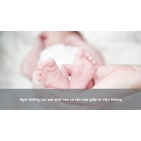 Nghỉ dưỡng sức sau sinh con có cần nộp giấy ra viện không?