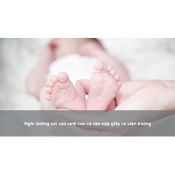 Nghỉ dưỡng sức sau sinh con có cần nộp giấy ra viện không?