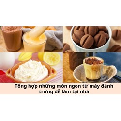 Tổng hợp những món ngon từ máy đánh trứng dễ làm tại nhà