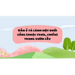 Dàn ý tả cảnh một buổi sáng (hoặc trưa, chiều) trong vườn cây