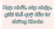 Hợp nhất, sáp nhập, giải thể quỹ đầu tư chứng khoán