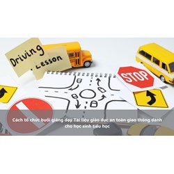 Cách tổ chức buổi giảng dạy Tài liệu giáo dục an toàn giao thông dành cho học sinh tiểu học