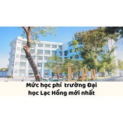 Mức học phí  trường Đại học Lạc Hồng mới nhất