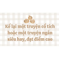 Kể lại một truyện cổ tích hoặc một truyện ngắn siêu hay, đạt điểm cao