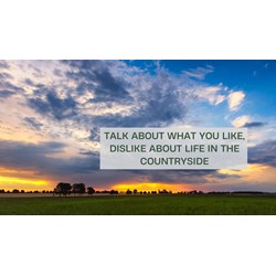Talk about what you like, dislike about life in the countryside