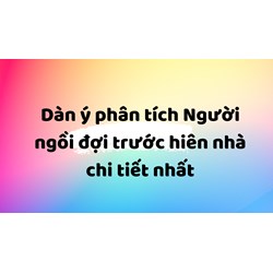 Dàn ý phân tích Người ngồi đợi trước hiên nhà chi tiết nhất