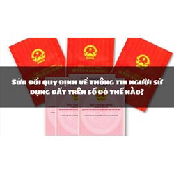 Sửa đổi quy định về thông tin người sử dụng đất trên sổ đỏ thế nào?