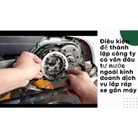 Điều kiện để thành lập công ty có vốn đầu tư nước ngoài kinh doanh dịch vụ lắp ráp xe gắn máy