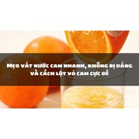 Mẹo vắt nước cam nhanh, không bị đắng và cách lột vỏ cam cực dễ