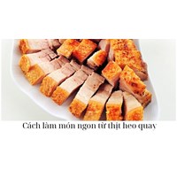 Cách làm món ngon từ thịt heo quay