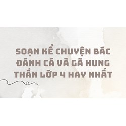 Soạn kể chuyện Bác đánh cá và gã hung thần lớp 4 hay nhất