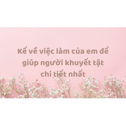 Kể về việc làm của em để giúp người khuyết tật chi tiết nhất