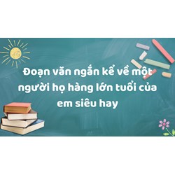 Đoạn văn ngắn kể về một người họ hàng lớn tuổi của em siêu hay