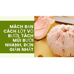 Mách bạn cách lột vỏ bưởi, tách múi bưởi nhanh, đơn giản nhất