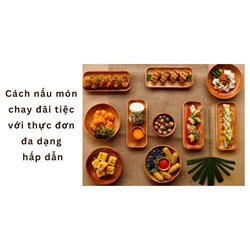 Cách nấu món chay đãi tiệc với thực đơn đa dạng hấp dẫn
