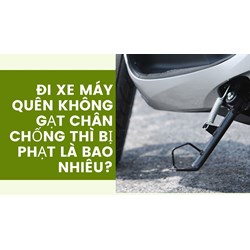 Đi xe máy quên không gạt chân chống thì bị phạt là bao nhiêu?