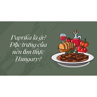 Paprika là gì? Đặc trưng của nền ẩm thực Hungary?