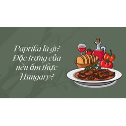 Paprika là gì? Đặc trưng của nền ẩm thực Hungary?
