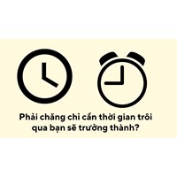 Phải chăng chỉ cần thời gian trôi qua bạn sẽ trưởng thành?