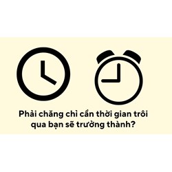 Phải chăng chỉ cần thời gian trôi qua bạn sẽ trưởng thành?