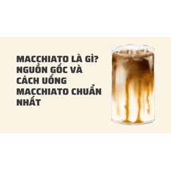 Macchiato là gì? Nguồn gốc và cách uống macchiato chuẩn nhất