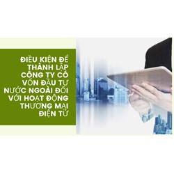 Điều kiện để thành lập công ty có vốn đầu tư nước ngoài đối với hoạt động thương mại điện tử