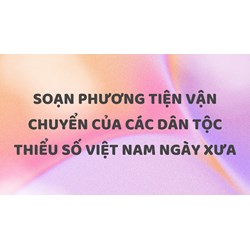 Soạn Phương tiện vận chuyển của các dân tộc thiểu số Việt Nam ngày xưa