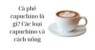Cà phê capuchino là gì? Các loại capuchino và cách uống